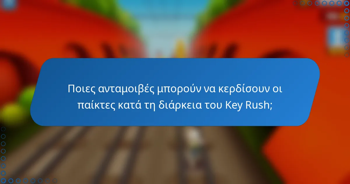 Ποιες ανταμοιβές μπορούν να κερδίσουν οι παίκτες κατά τη διάρκεια του Key Rush;