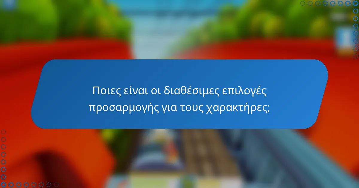 Ποιες είναι οι διαθέσιμες επιλογές προσαρμογής για τους χαρακτήρες;