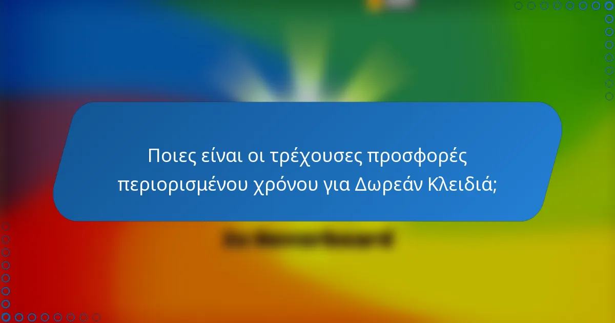 Ποιες είναι οι τρέχουσες προσφορές περιορισμένου χρόνου για Δωρεάν Κλειδιά;