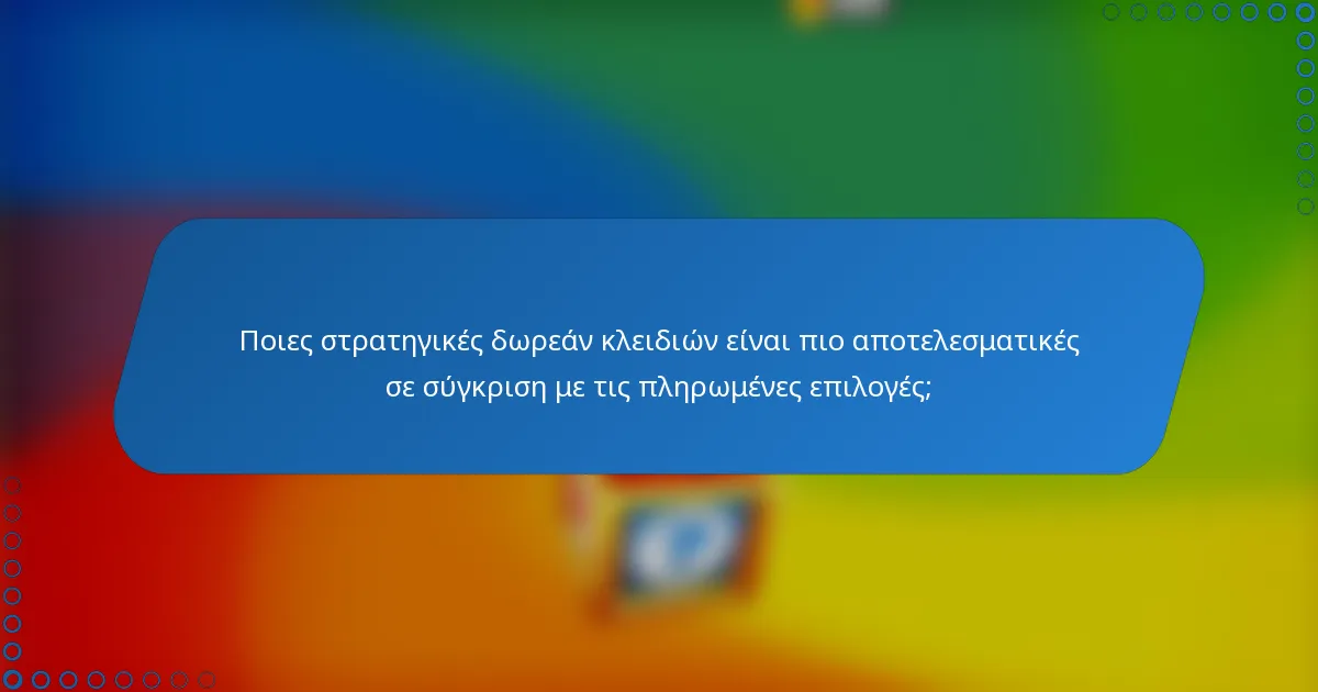 Ποιες στρατηγικές δωρεάν κλειδιών είναι πιο αποτελεσματικές σε σύγκριση με τις πληρωμένες επιλογές;