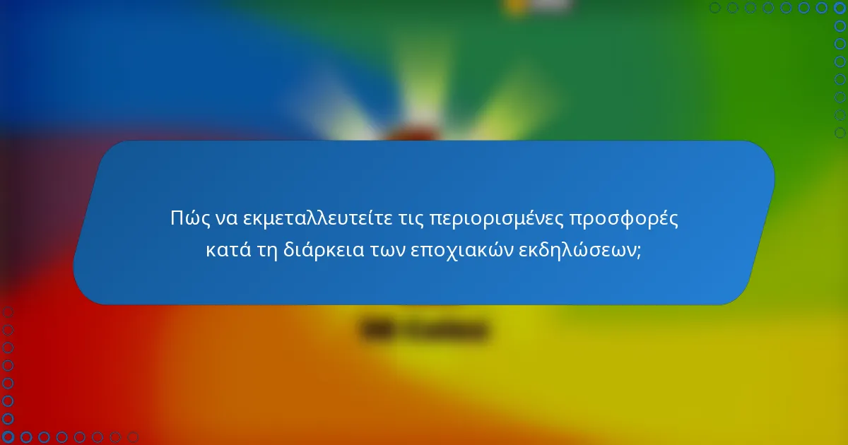 Πώς να εκμεταλλευτείτε τις περιορισμένες προσφορές κατά τη διάρκεια των εποχιακών εκδηλώσεων;