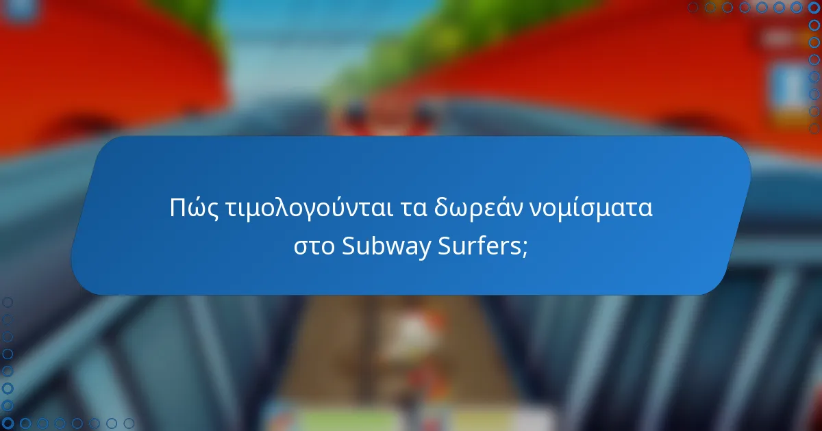 Πώς τιμολογούνται τα δωρεάν νομίσματα στο Subway Surfers;
